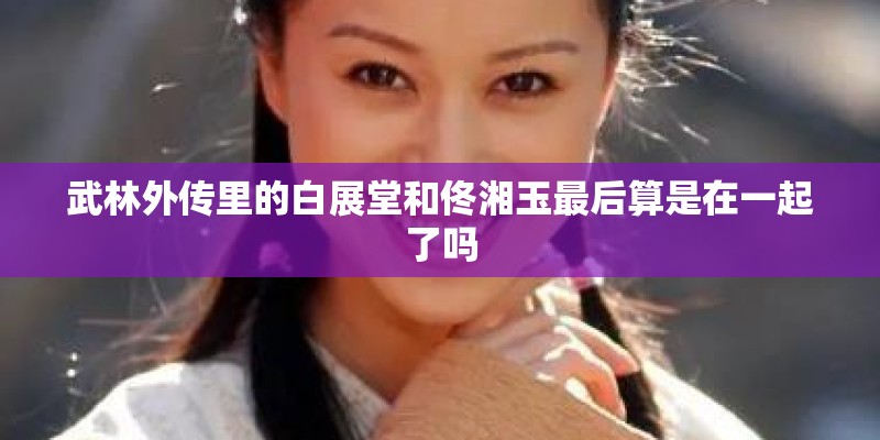武林外传里的白展堂和佟湘玉最后算是在一起了吗