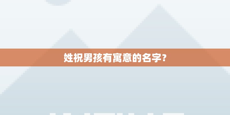 姓祝男孩有寓意的名字？