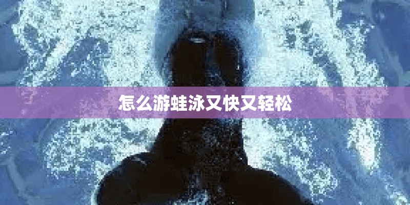 怎么游蛙泳又快又轻松