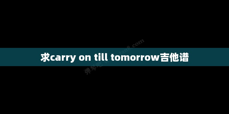 求carry on till tomorrow吉他谱