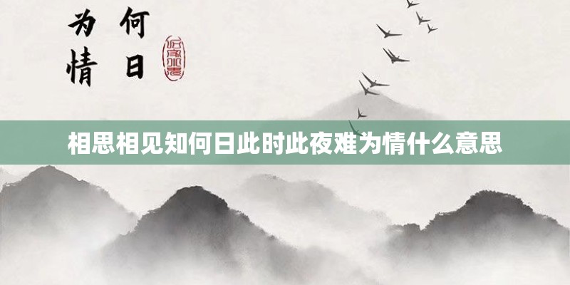 相思相见知何日此时此夜难为情什么意思