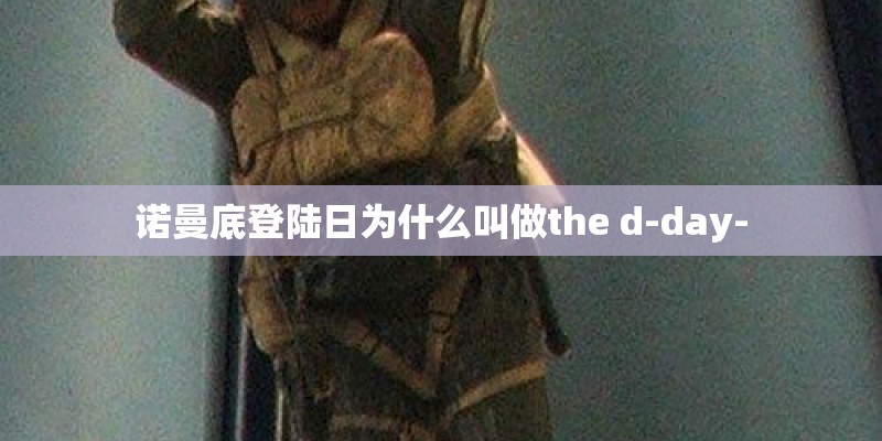 诺曼底登陆日为什么叫做the d-day-