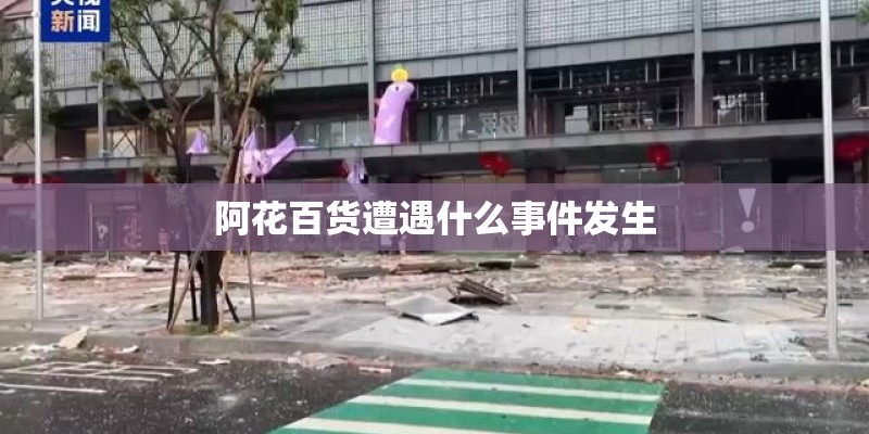 阿花百货遭遇什么事件发生