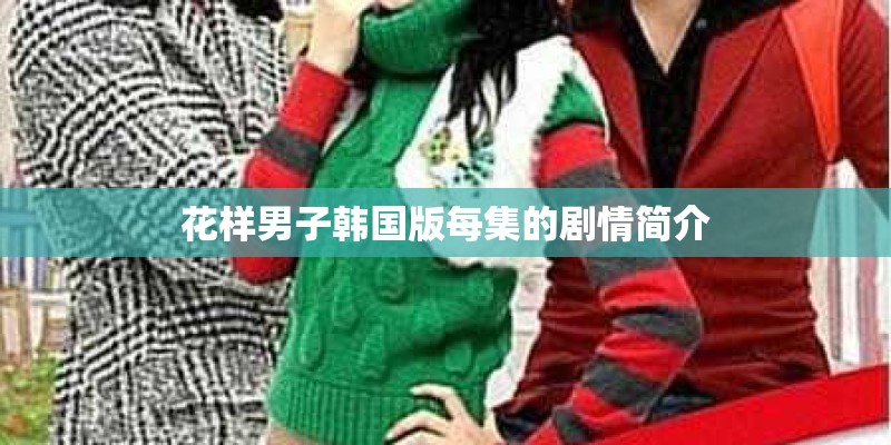 花样男子韩国版每集的剧情简介