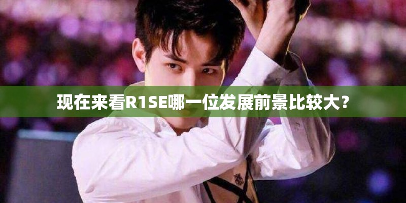 现在来看R1SE哪一位发展前景比较大？