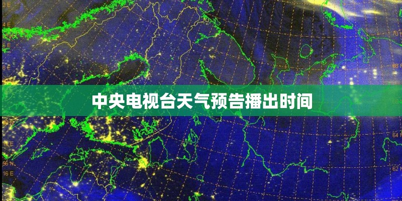 中央电视台天气预告播出时间