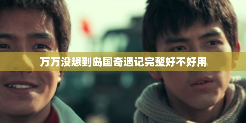 万万没想到岛国奇遇记完整好不好用