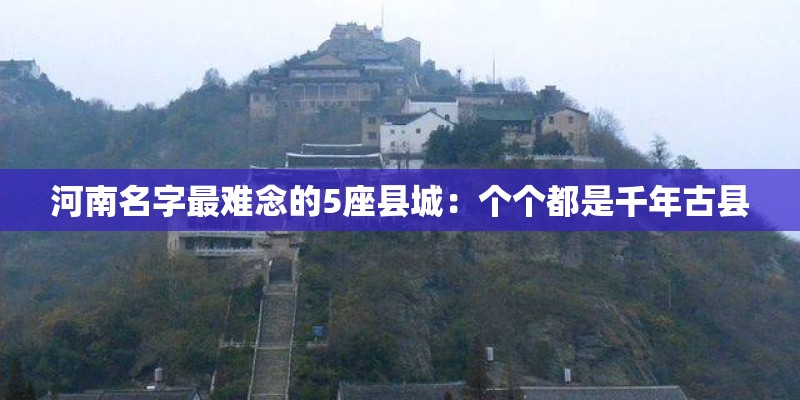 河南名字最难念的5座县城：个个都是千年古县
