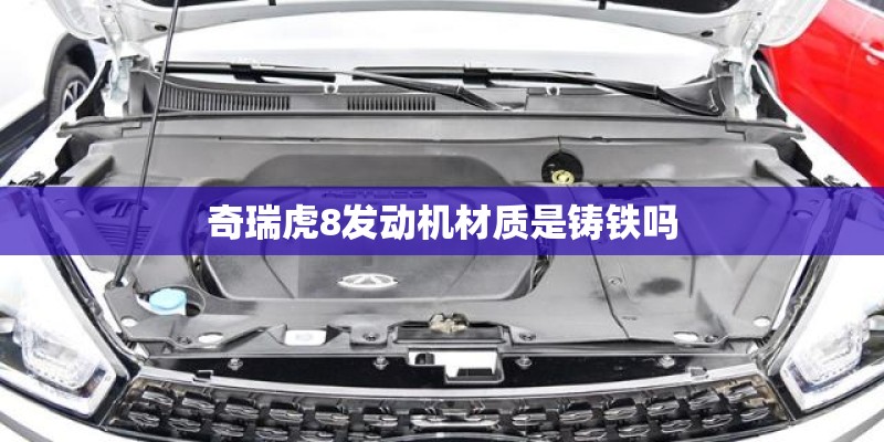 奇瑞虎8发动机材质是铸铁吗