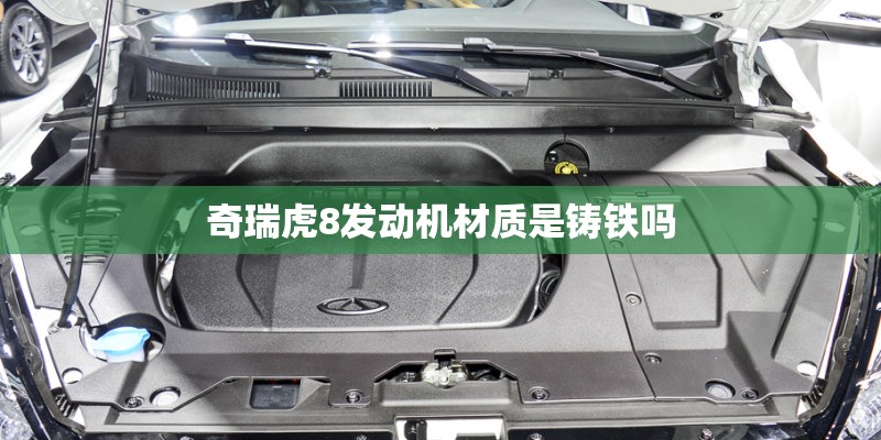 奇瑞虎8发动机材质是铸铁吗