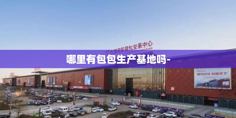 哪里有包包生产基地吗-