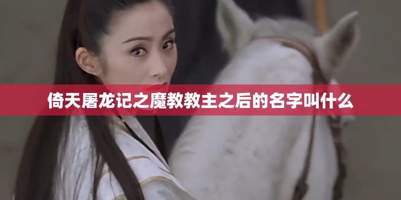 倚天屠龙记之魔教教主之后的名字叫什么