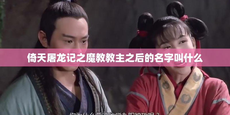 倚天屠龙记之魔教教主之后的名字叫什么