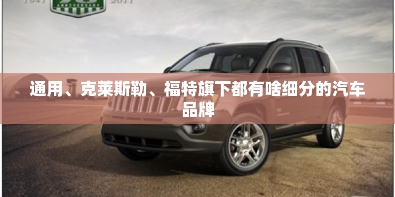 通用、克莱斯勒、福特旗下都有啥细分的汽车品牌