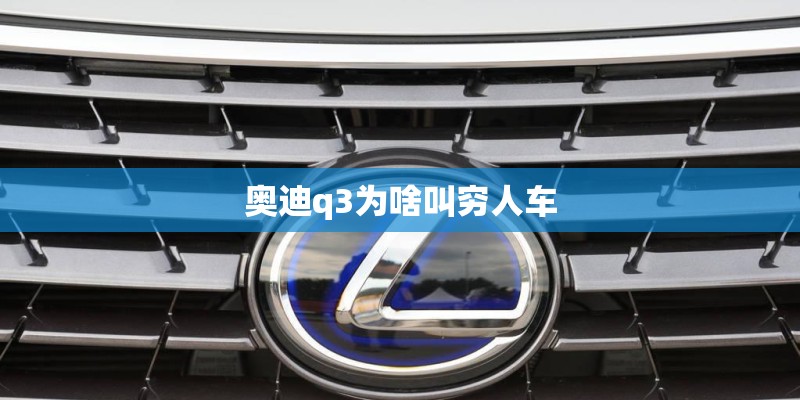 奥迪q3为啥叫穷人车