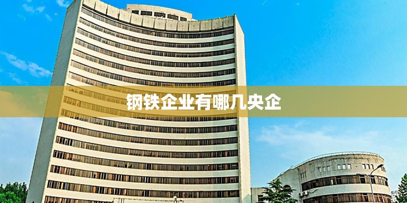 钢铁企业有哪几央企