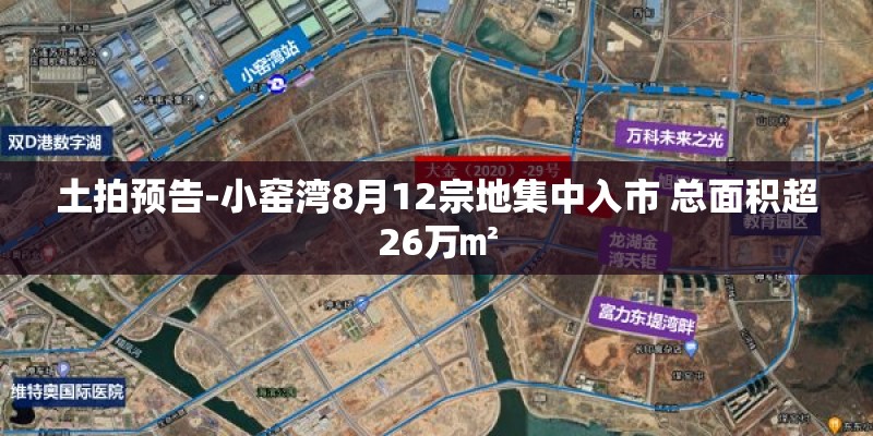 土拍预告-小窑湾8月12宗地集中入市 总面积超26万㎡