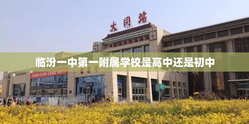 临汾一中第一附属学校是高中还是初中
