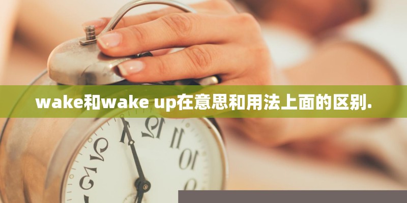 wake和wake up在意思和用法上面的区别.