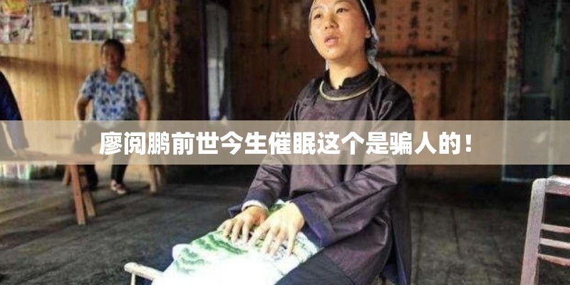 廖阅鹏前世今生催眠这个是骗人的！