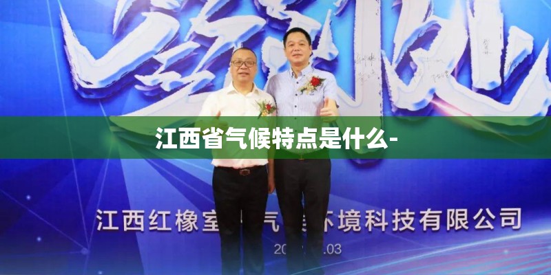 江西省气候特点是什么- 江西省气候特点是什么-