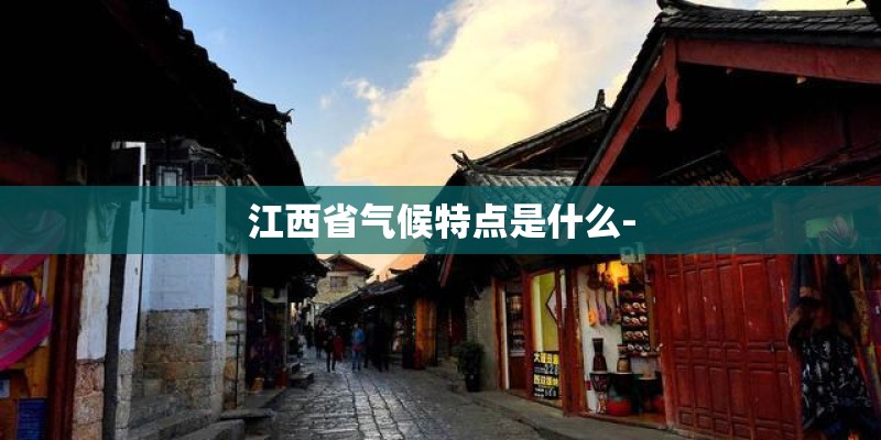江西省气候特点是什么- 江西省气候特点是什么-