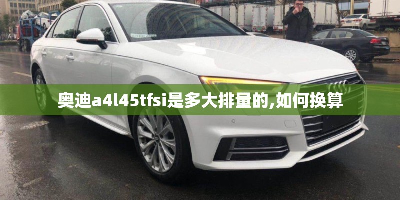 奥迪a4l45tfsi是多大排量的,如何换算