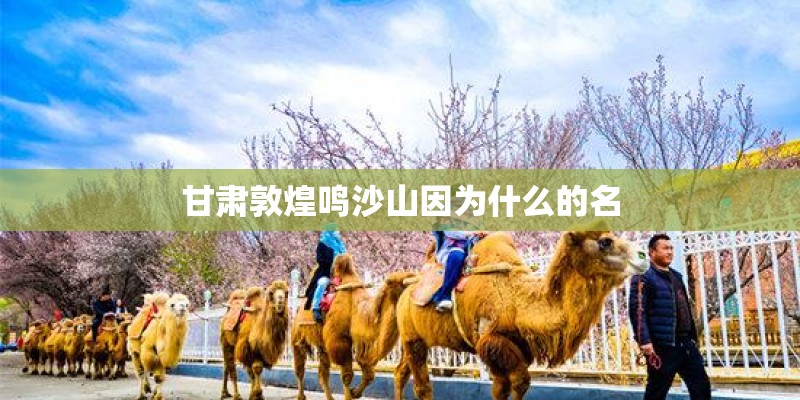 甘肃敦煌鸣沙山因为什么的名
