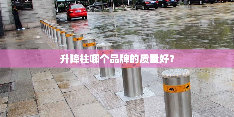 升降柱哪个品牌的质量好？