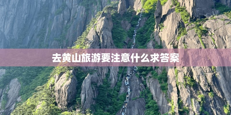 去黄山旅游要注意什么求答案 去黄山旅游要注意什么求答案