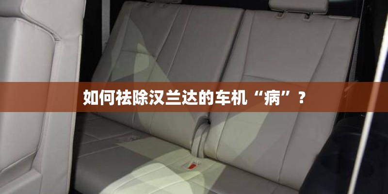 如何祛除汉兰达的车机“病”？