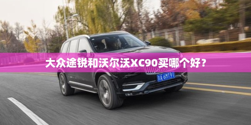 大众途锐和沃尔沃XC90买哪个好？
