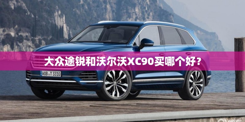 大众途锐和沃尔沃XC90买哪个好？