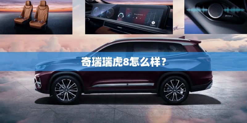 奇瑞瑞虎8怎么样？