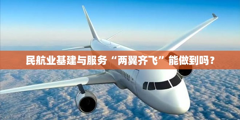 民航业基建与服务“两翼齐飞”能做到吗？