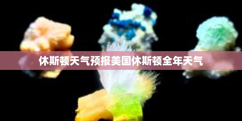 休斯顿天气预报美国休斯顿全年天气