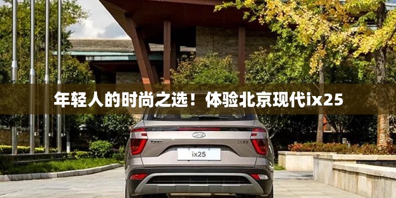 年轻人的时尚之选！体验北京现代ix25
