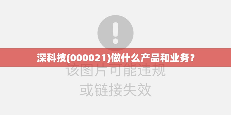 深科技(000021)做什么产品和业务？