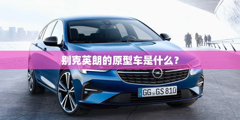 别克英朗的原型车是什么？