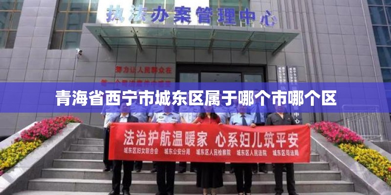青海省西宁市城东区属于哪个市哪个区
