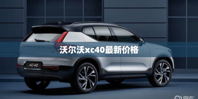 沃尔沃xc40最新价格