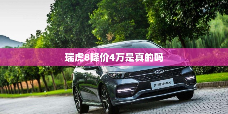 瑞虎8降价4万是真的吗