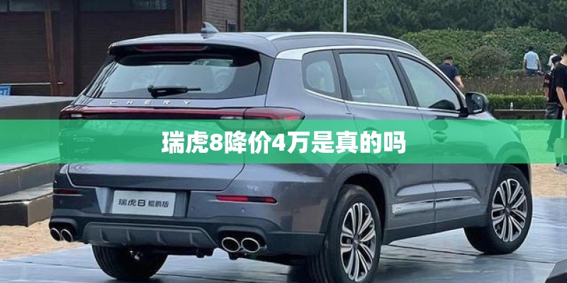 瑞虎8降价4万是真的吗