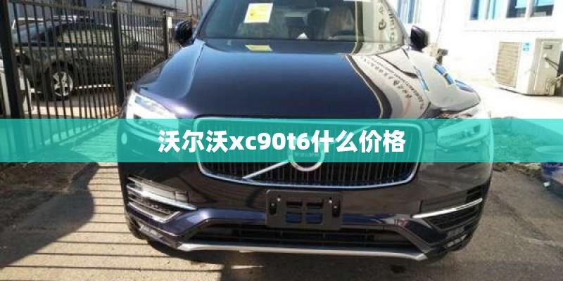沃尔沃xc90t6什么价格