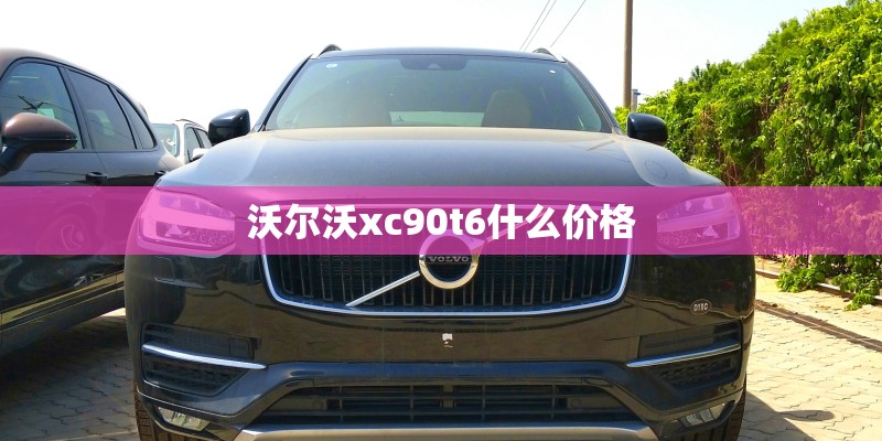 沃尔沃xc90t6什么价格