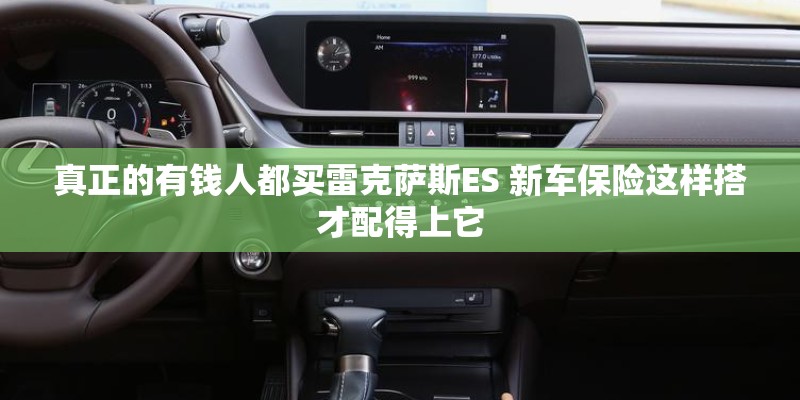 真正的有钱人都买雷克萨斯ES 新车保险这样搭才配得上它
