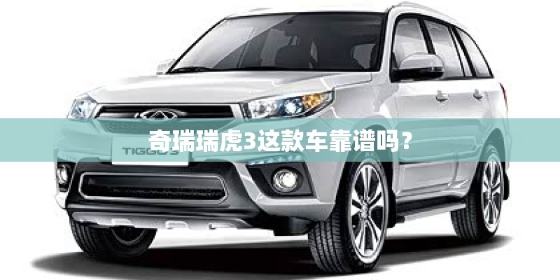 奇瑞瑞虎3这款车靠谱吗？
