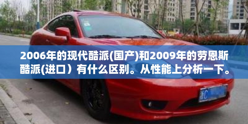 2006年的现代酷派(国产)和2009年的劳恩斯酷派(进口）有什么区别。从性能上分析一下。