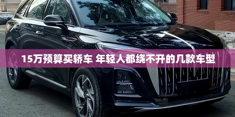 15万预算买轿车 年轻人都绕不开的几款车型