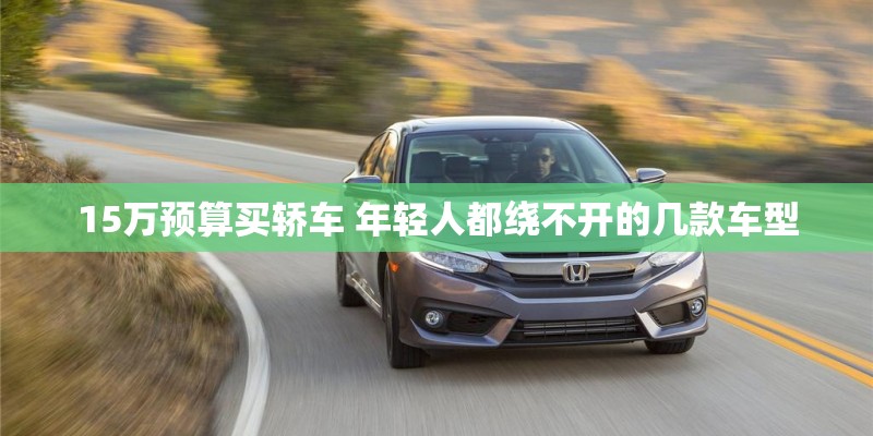 15万预算买轿车 年轻人都绕不开的几款车型